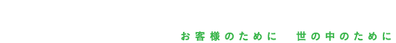 お客様のために　世の中のために Face to missions for the future